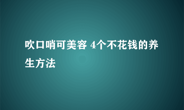 吹口哨可美容 4个不花钱的养生方法