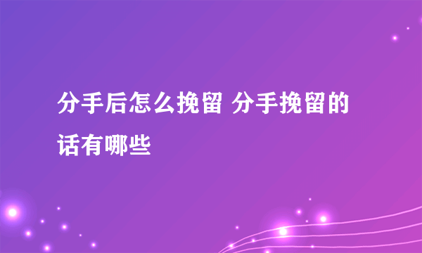 分手后怎么挽留 分手挽留的话有哪些