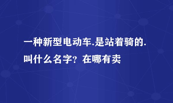 一种新型电动车.是站着骑的.叫什么名字？在哪有卖