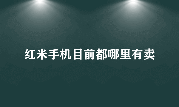 红米手机目前都哪里有卖