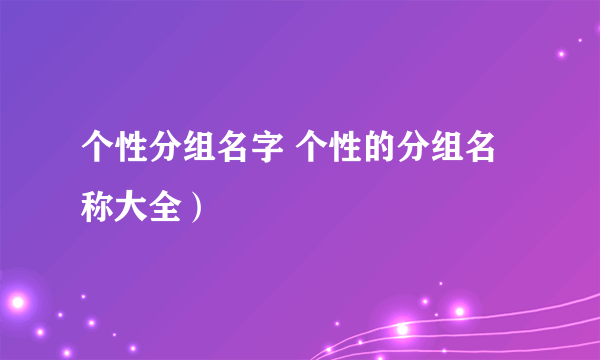 个性分组名字 个性的分组名称大全）