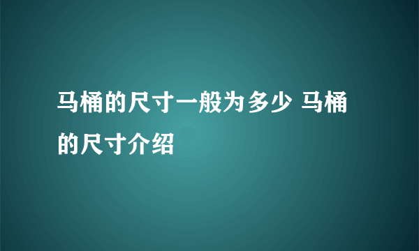 马桶的尺寸一般为多少 马桶的尺寸介绍