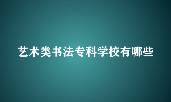 艺术类书法专科学校有哪些