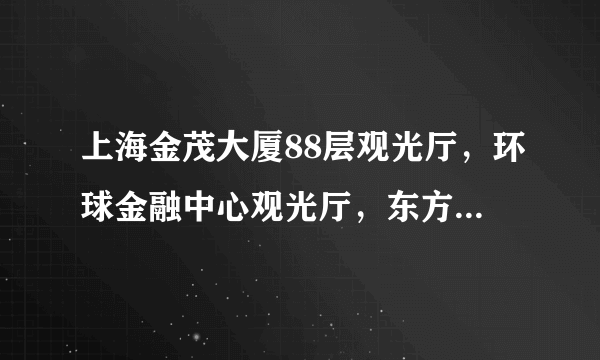 上海金茂大厦88层观光厅，环球金融中心观光厅，东方明珠哪个好玩点