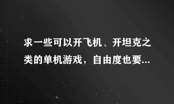 求一些可以开飞机、开坦克之类的单机游戏，自由度也要高一些的