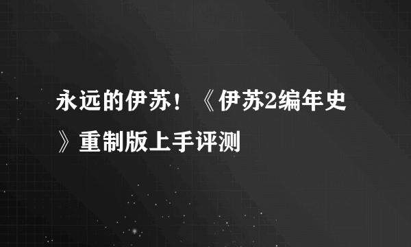 永远的伊苏！《伊苏2编年史》重制版上手评测