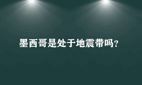 墨西哥是处于地震带吗？