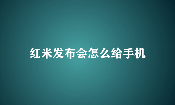 红米发布会怎么给手机