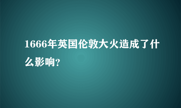 1666年英国伦敦大火造成了什么影响？