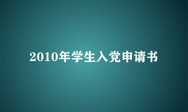 2010年学生入党申请书