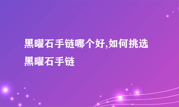 黑曜石手链哪个好,如何挑选黑曜石手链