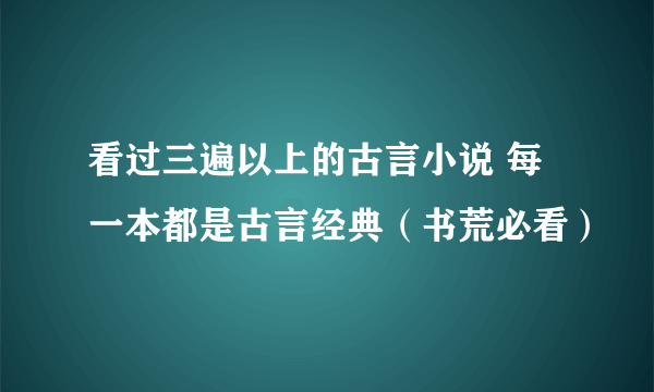 看过三遍以上的古言小说 每一本都是古言经典（书荒必看）