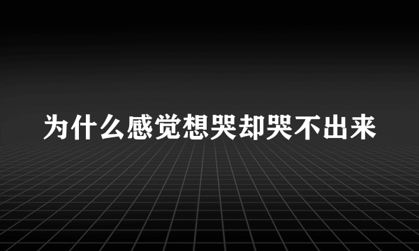 为什么感觉想哭却哭不出来