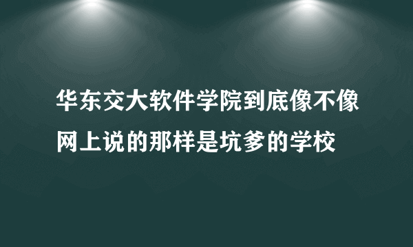 华东交大软件学院到底像不像网上说的那样是坑爹的学校