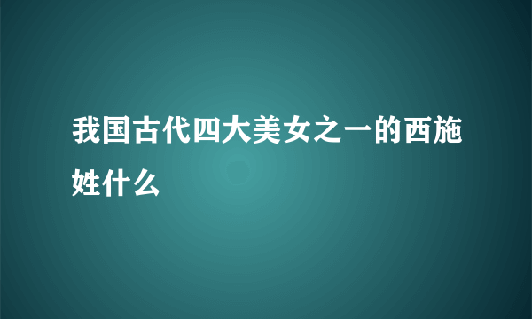 我国古代四大美女之一的西施姓什么