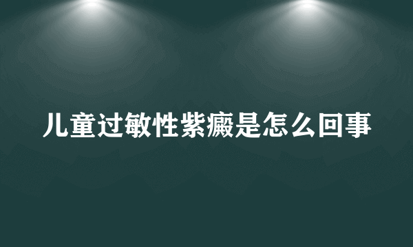 儿童过敏性紫癜是怎么回事