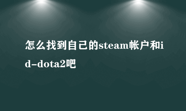 怎么找到自己的steam帐户和id-dota2吧