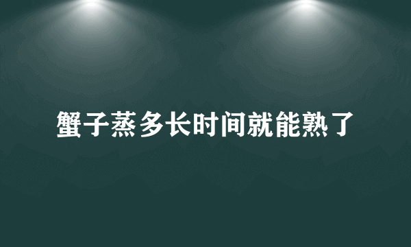 蟹子蒸多长时间就能熟了