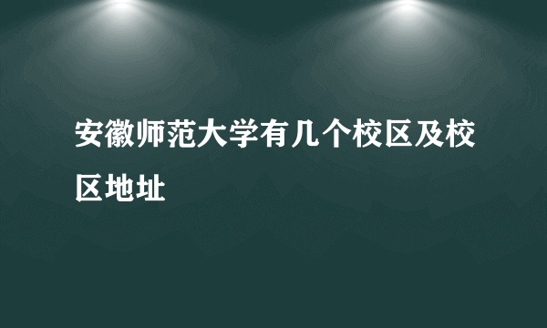 安徽师范大学有几个校区及校区地址