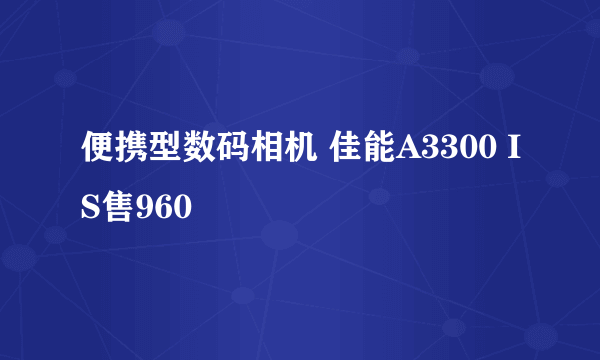 便携型数码相机 佳能A3300 IS售960