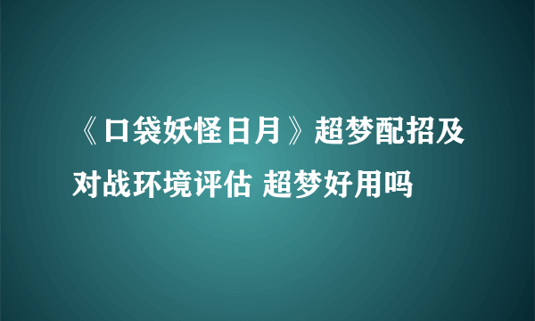 《口袋妖怪日月》超梦配招及对战环境评估 超梦好用吗