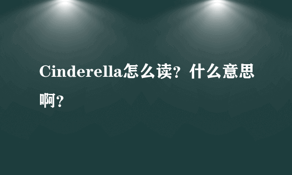 Cinderella怎么读？什么意思啊？