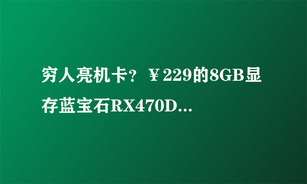 穷人亮机卡？￥229的8GB显存蓝宝石RX470D矿渣显卡晒单简评