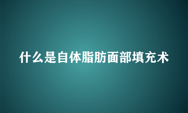 什么是自体脂肪面部填充术