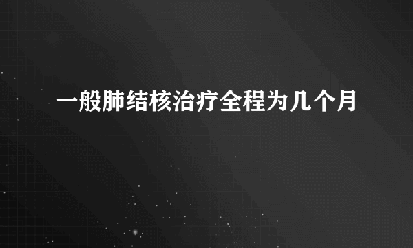 一般肺结核治疗全程为几个月