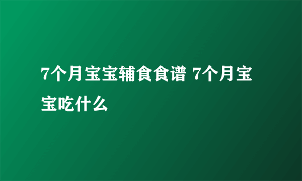 7个月宝宝辅食食谱 7个月宝宝吃什么