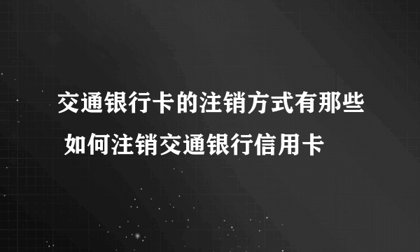 交通银行卡的注销方式有那些 如何注销交通银行信用卡