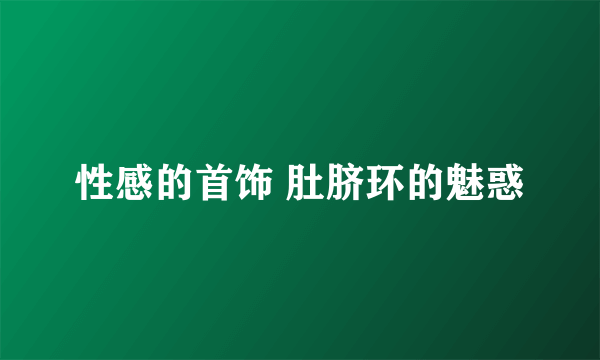 性感的首饰 肚脐环的魅惑