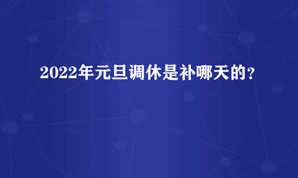 2022年元旦调休是补哪天的？