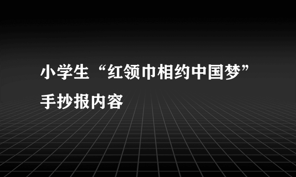 小学生“红领巾相约中国梦”手抄报内容