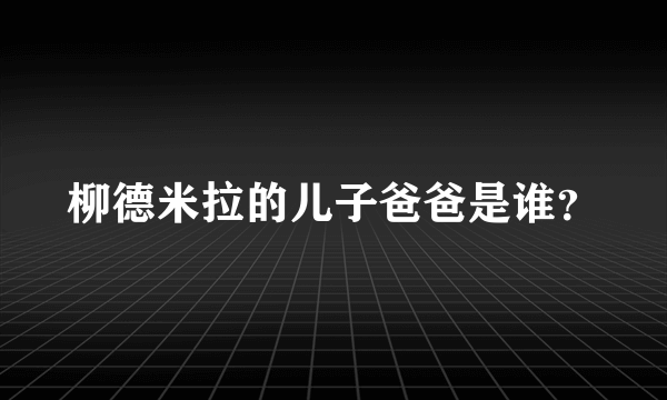 柳德米拉的儿子爸爸是谁？