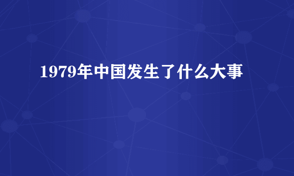 1979年中国发生了什么大事