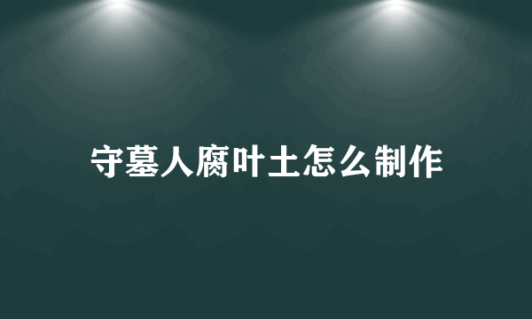 守墓人腐叶土怎么制作