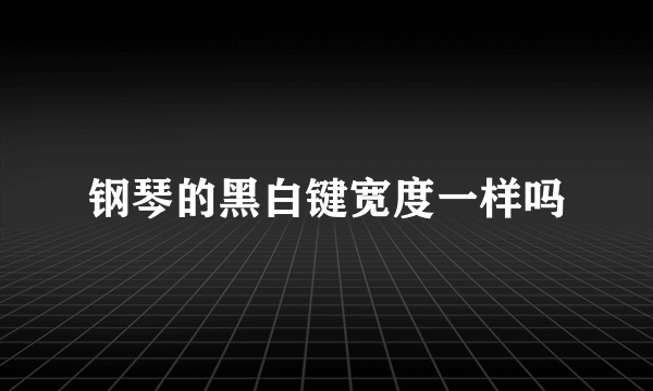 钢琴的黑白键宽度一样吗