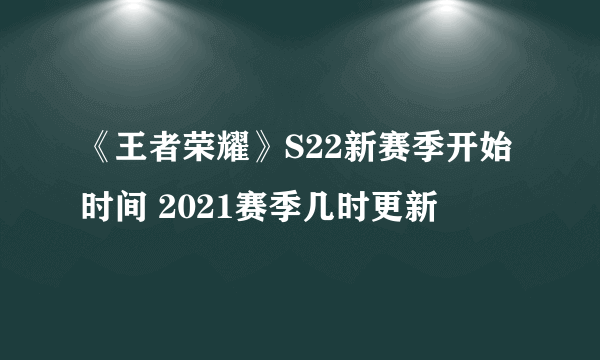 《王者荣耀》S22新赛季开始时间 2021赛季几时更新