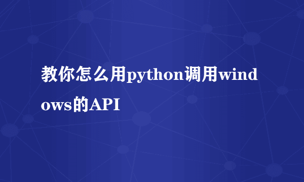 教你怎么用python调用windows的API