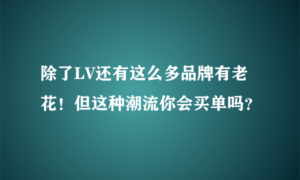 除了LV还有这么多品牌有老花！但这种潮流你会买单吗？