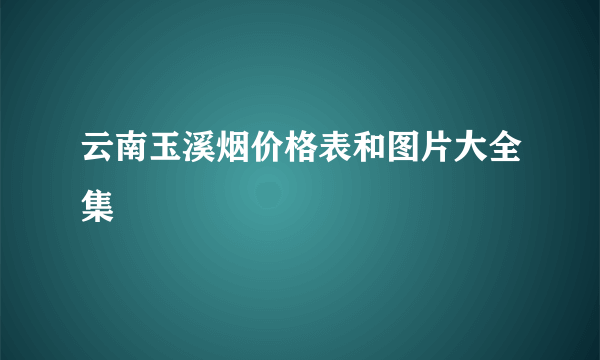 云南玉溪烟价格表和图片大全集