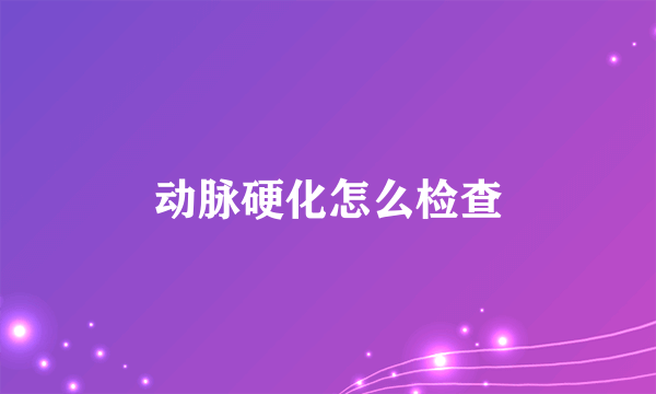 动脉硬化怎么检查