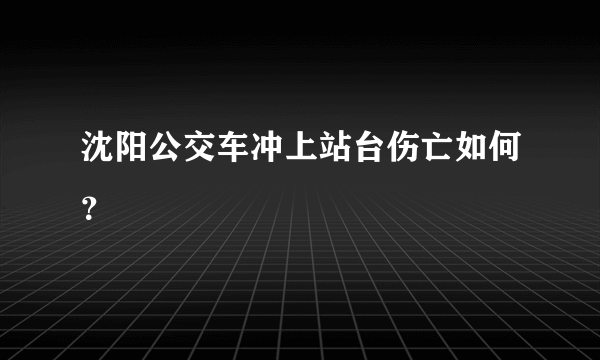 沈阳公交车冲上站台伤亡如何？