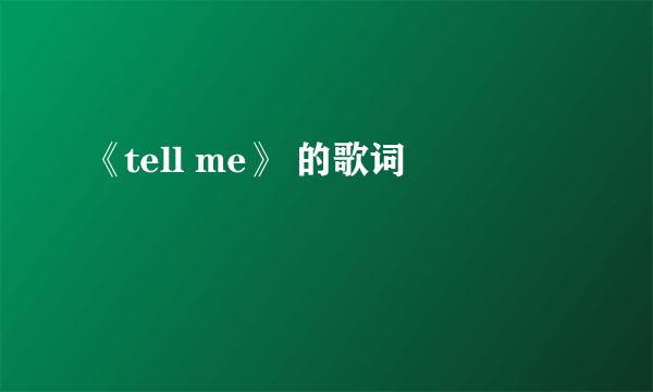 《tell me》 的歌词