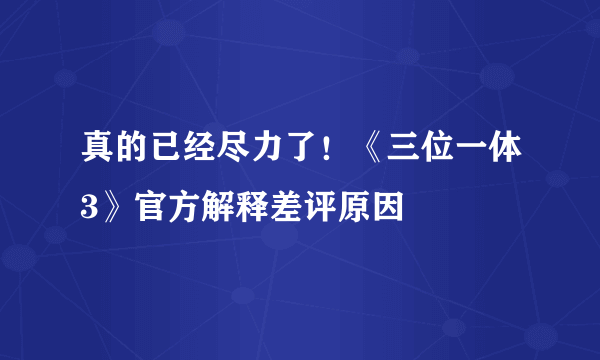 真的已经尽力了！《三位一体3》官方解释差评原因