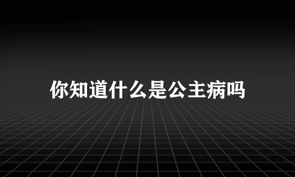 你知道什么是公主病吗