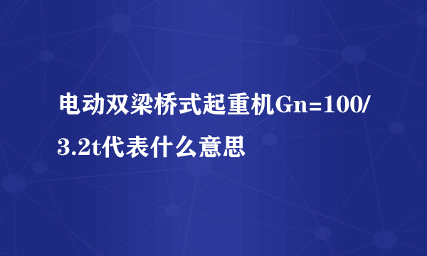 电动双梁桥式起重机Gn=100/3.2t代表什么意思