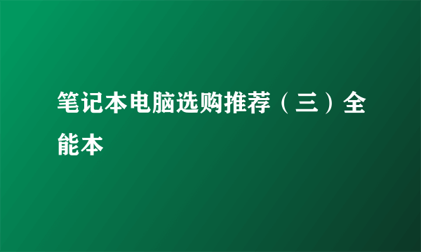 笔记本电脑选购推荐（三）全能本