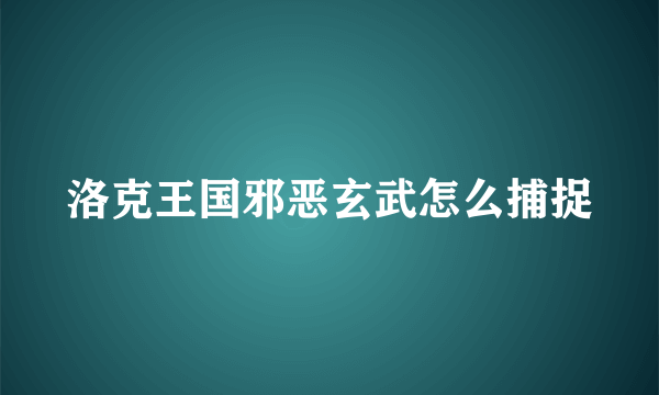 洛克王国邪恶玄武怎么捕捉